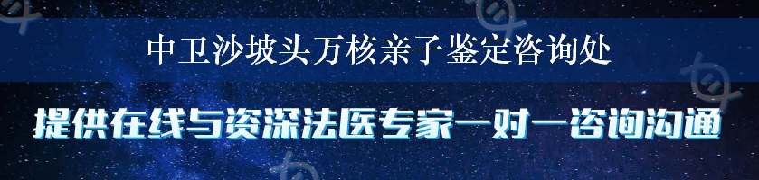 中卫沙坡头万核亲子鉴定咨询处